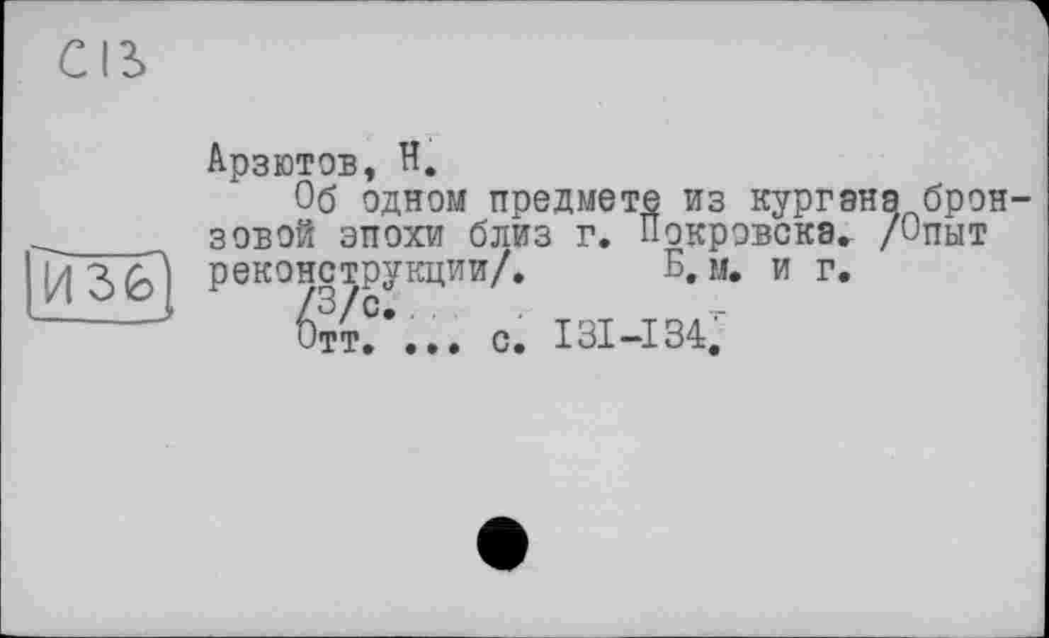 ﻿Арзютов, H.
Об одном предмете из кургана брон зовой эпохи близ г. Покрэвскэ.. /Опыт реконструкции/. Б. м. и г.
6?Т?... с. ІЗІ-ІЗС